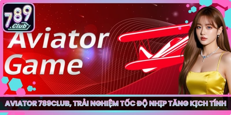 Aviator 789club, Trải Nghiệm Tốc Độ Nhịp Tăng Kịch Tính 1 Aviator 789club, Trải Nghiệm Tốc Độ Nhịp Tăng Kịch Tính