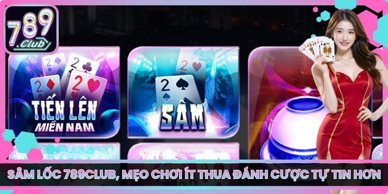 Sâm Lốc 789club, Mẹo Chơi Ít Thua Đánh Cược Tự Tin Hơn 